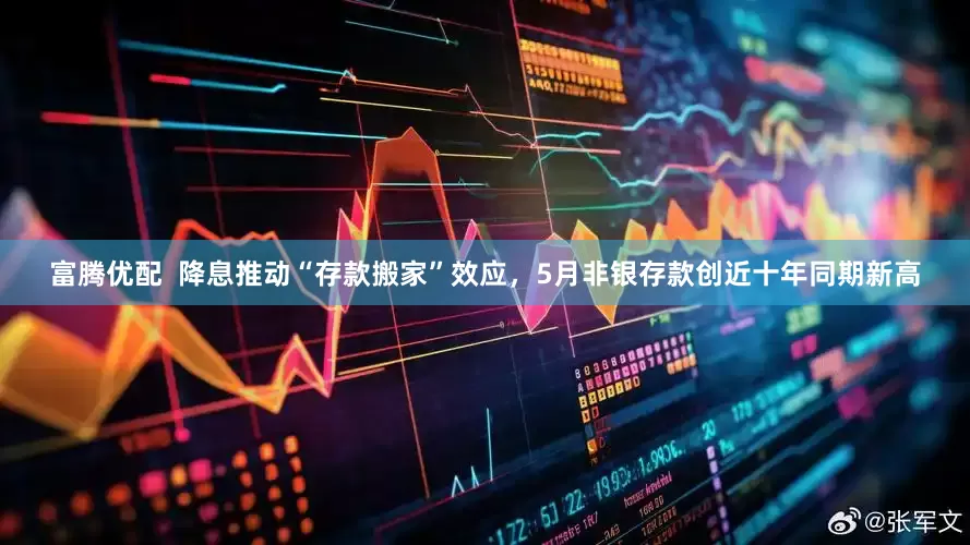 富腾优配  降息推动“存款搬家”效应，5月非银存款创近十年同期新高