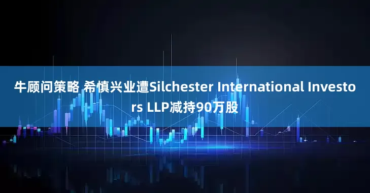 牛顾问策略 希慎兴业遭Silchester International Investors LLP减持90万股