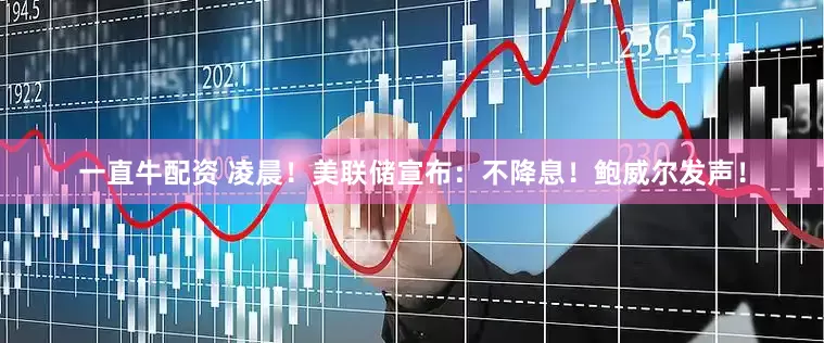 一直牛配资 凌晨！美联储宣布：不降息！鲍威尔发声！