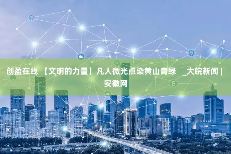 创盈在线 【文明的力量】凡人微光点染黄山青绿   _大皖新闻 | 安徽网