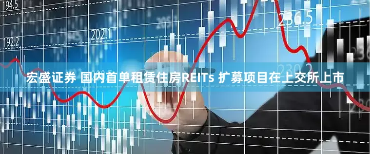 宏盛证券 国内首单租赁住房REITs 扩募项目在上交所上市