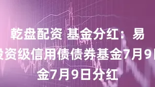 乾盘配资 基金分红：易方达投资级信用债债券基金7月9日分红