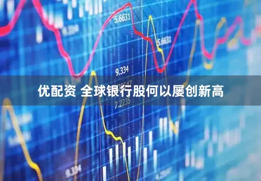 优配资 全球银行股何以屡创新高
