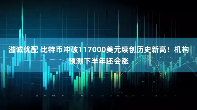 溢诚优配 比特币冲破117000美元续创历史新高！机构预测下半年还会涨