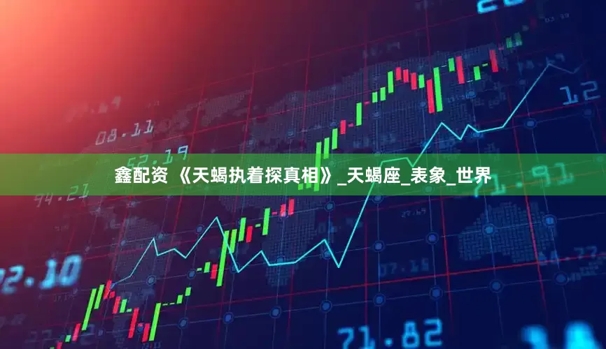 鑫配资 《天蝎执着探真相》_天蝎座_表象_世界