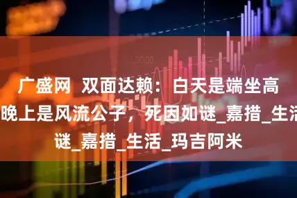 广盛网  双面达赖：白天是端坐高堂的傀儡，晚上是风流公子，死因如谜_嘉措_生活_玛吉阿米