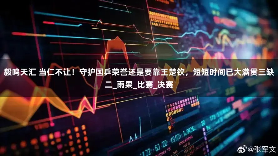 毅鸣天汇 当仁不让！守护国乒荣誉还是要靠王楚钦，短短时间已大满贯三缺二_雨果_比赛_决赛