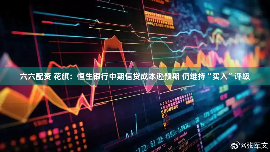 六六配资 花旗：恒生银行中期信贷成本逊预期 仍维持“买入”评级