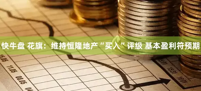 快牛盘 花旗：维持恒隆地产“买入”评级 基本盈利符预期