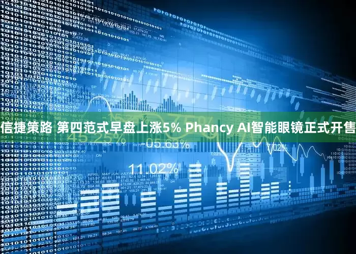 信捷策路 第四范式早盘上涨5% Phancy AI智能眼镜正式开售