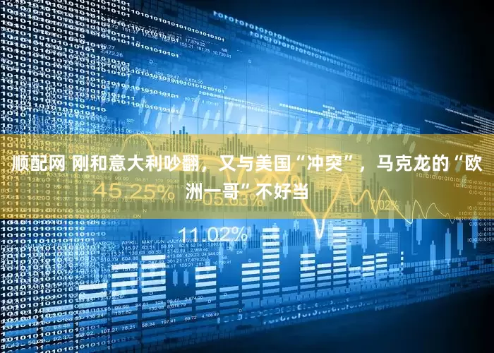 顺配网 刚和意大利吵翻，又与美国“冲突”，马克龙的“欧洲一哥”不好当
