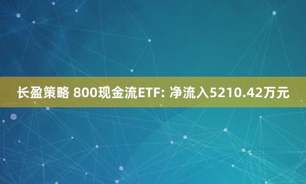 长盈策略 800现金流ETF: 净流入5210.42万元