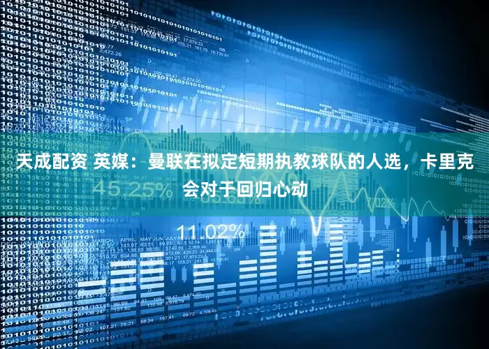 天成配资 英媒：曼联在拟定短期执教球队的人选，卡里克会对于回归心动